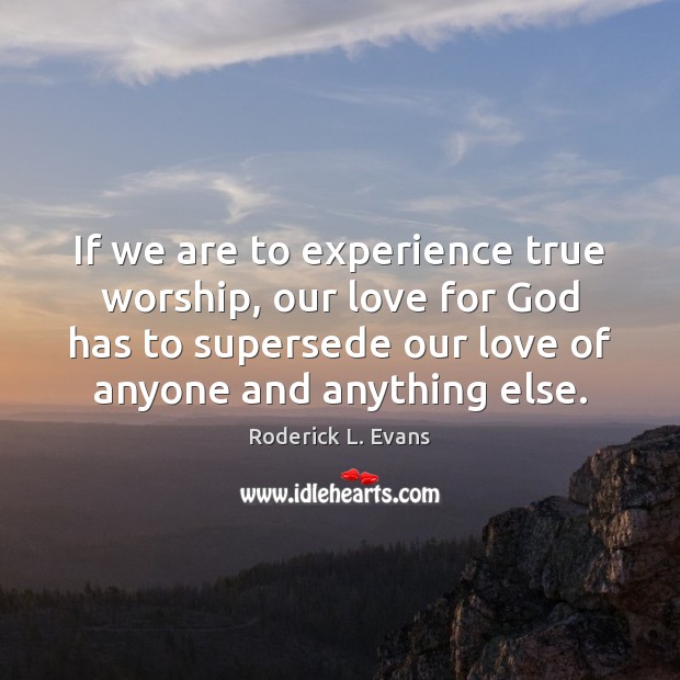 If we are to experience true worship, our love for God has Roderick L. Evans Picture Quote