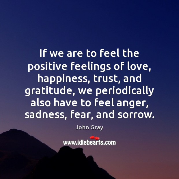 If we are to feel the positive feelings of love, happiness, trust, John Gray Picture Quote