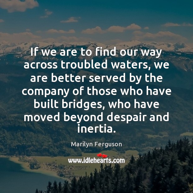 If we are to find our way across troubled waters, we are Marilyn Ferguson Picture Quote