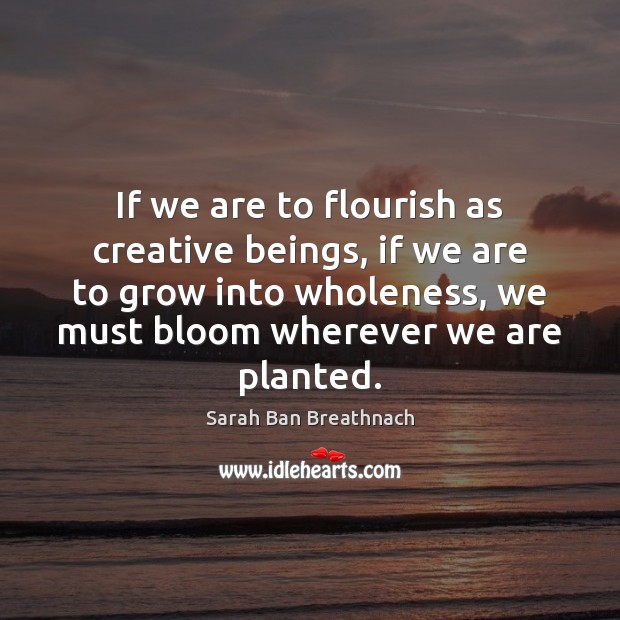 If we are to flourish as creative beings, if we are to Sarah Ban Breathnach Picture Quote