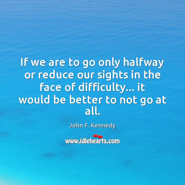If we are to go only halfway or reduce our sights in John F. Kennedy Picture Quote
