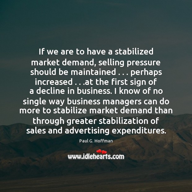 If we are to have a stabilized market demand, selling pressure should Paul G. Hoffman Picture Quote