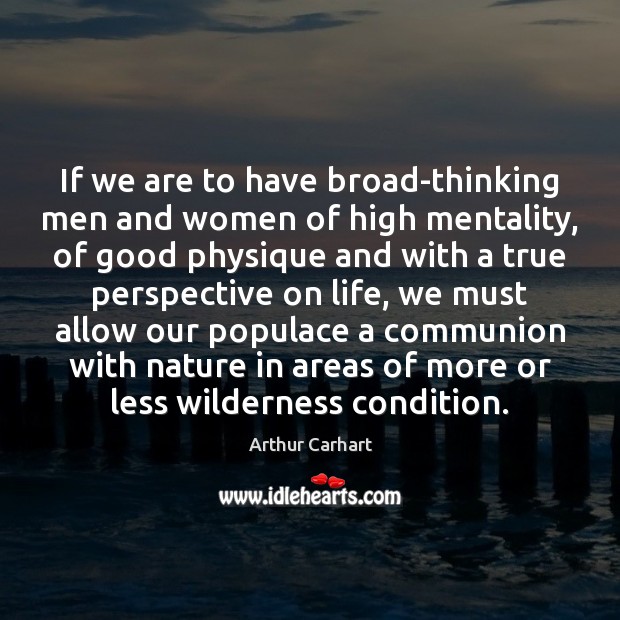 If we are to have broad-thinking men and women of high mentality, Arthur Carhart Picture Quote