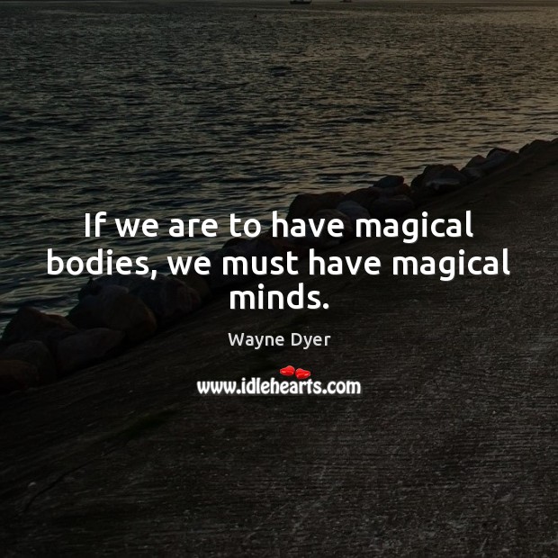 If we are to have magical bodies, we must have magical minds. Image
