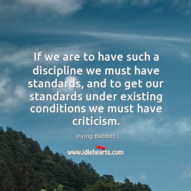 If we are to have such a discipline we must have standards, and to get our standards Irving Babbitt Picture Quote