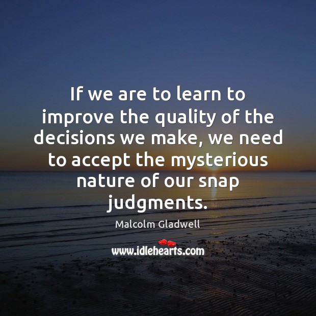 If we are to learn to improve the quality of the decisions Malcolm Gladwell Picture Quote