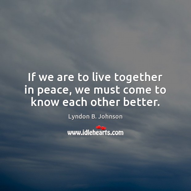 If we are to live together in peace, we must come to know each other better. Lyndon B. Johnson Picture Quote