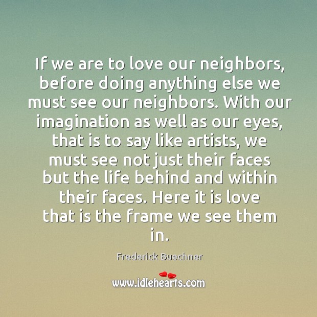 If we are to love our neighbors, before doing anything else we Frederick Buechner Picture Quote