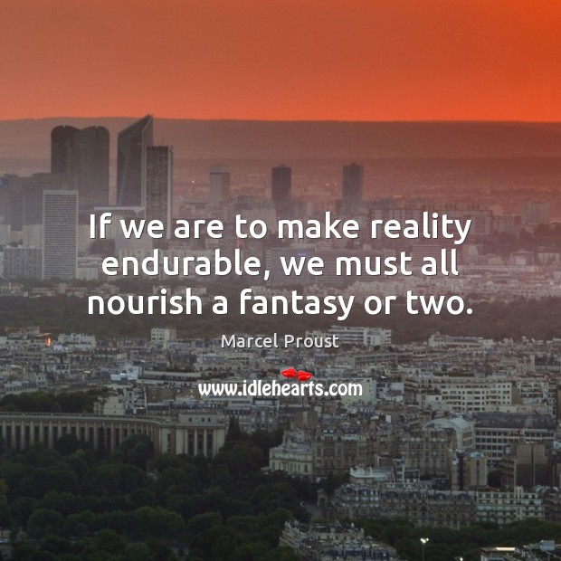 If we are to make reality endurable, we must all nourish a fantasy or two. Marcel Proust Picture Quote