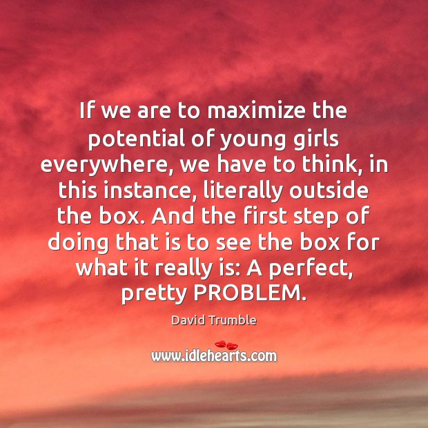 If we are to maximize the potential of young girls everywhere, we David Trumble Picture Quote