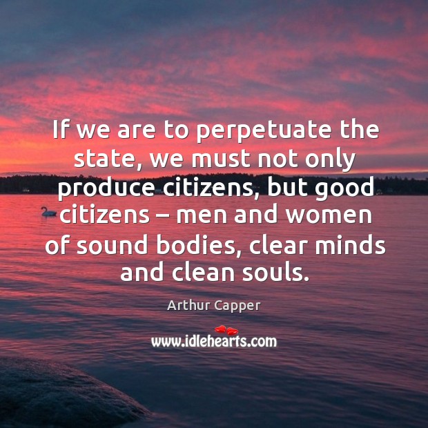 If we are to perpetuate the state, we must not only produce citizens 