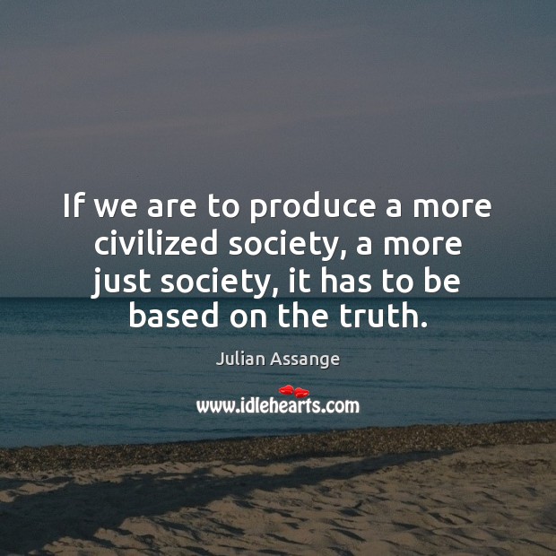 If we are to produce a more civilized society, a more just Julian Assange Picture Quote