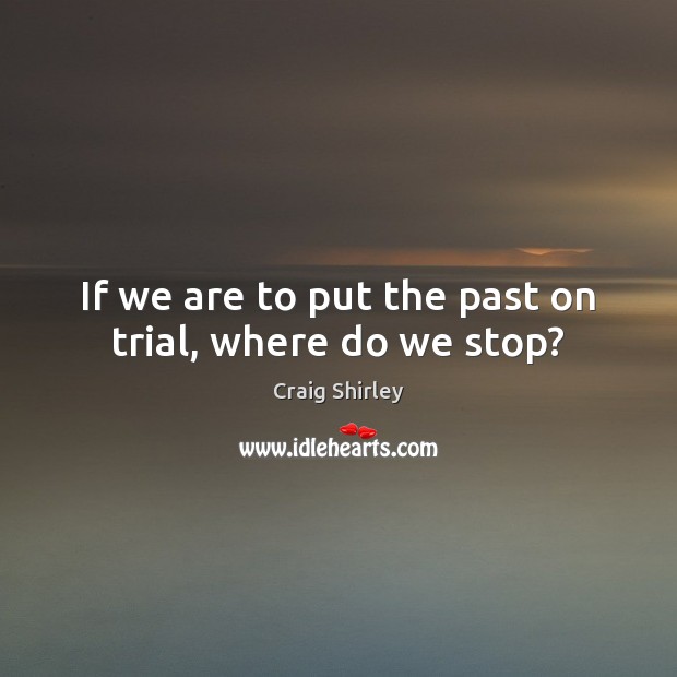 If we are to put the past on trial, where do we stop? Image