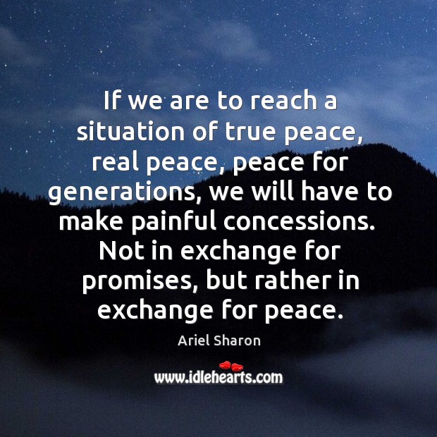 If we are to reach a situation of true peace, real peace, Ariel Sharon Picture Quote
