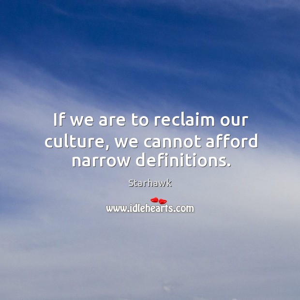 If we are to reclaim our culture, we cannot afford narrow definitions. Starhawk Picture Quote