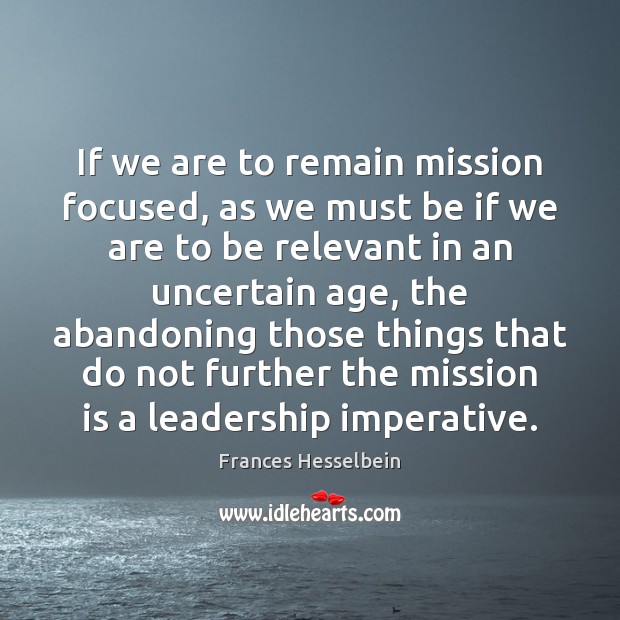 If we are to remain mission focused, as we must be if Frances Hesselbein Picture Quote