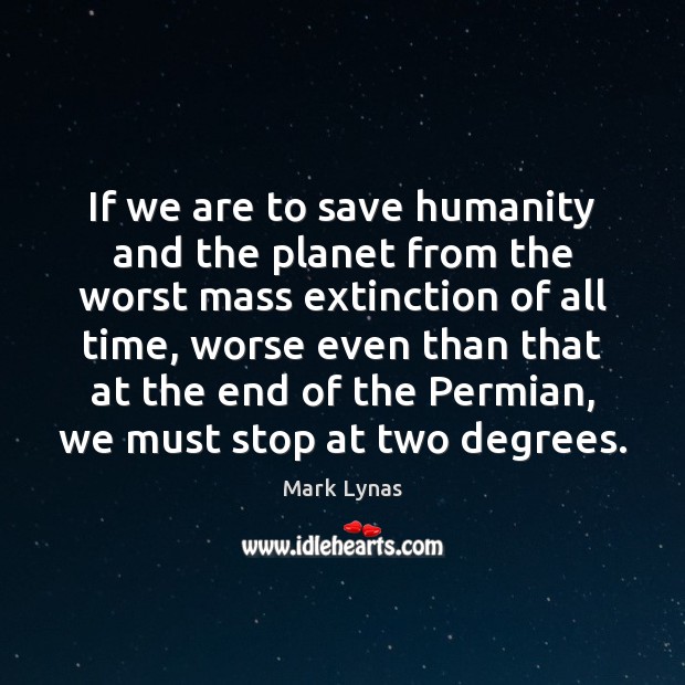 If we are to save humanity and the planet from the worst 
