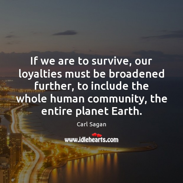 If we are to survive, our loyalties must be broadened further, to Carl Sagan Picture Quote