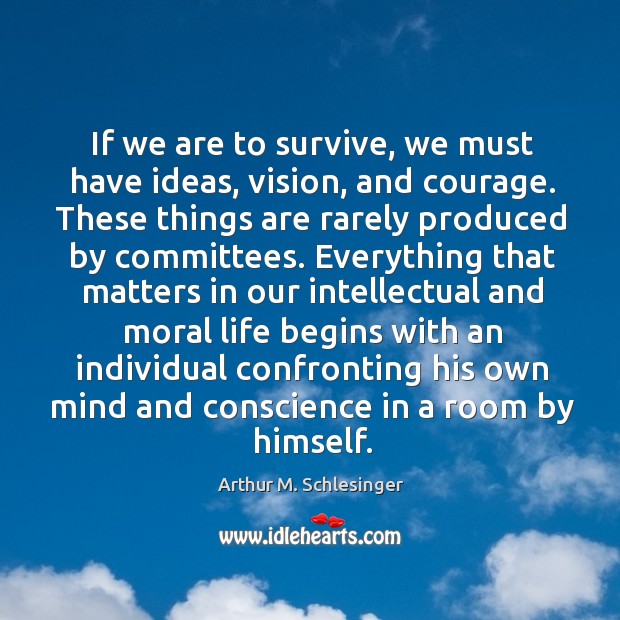 If we are to survive, we must have ideas, vision, and courage. Arthur M. Schlesinger Picture Quote
