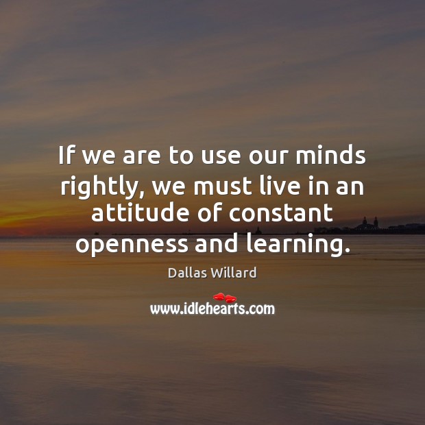 If we are to use our minds rightly, we must live in Attitude Quotes Image