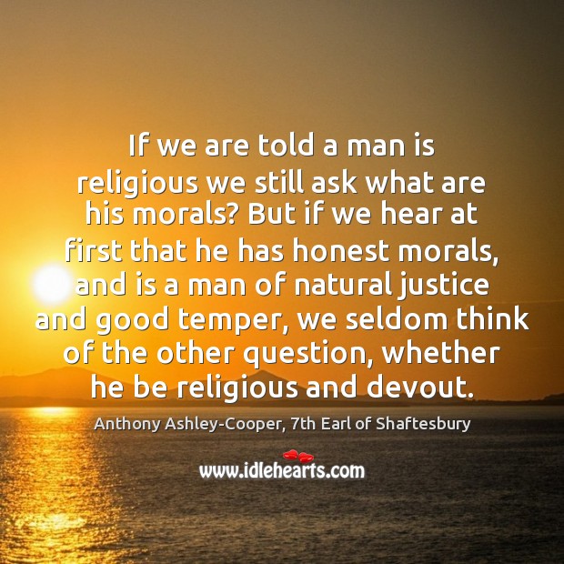 If we are told a man is religious we still ask what Anthony Ashley-Cooper, 7th Earl of Shaftesbury Picture Quote