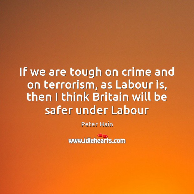 If we are tough on crime and on terrorism, as Labour is, Peter Hain Picture Quote