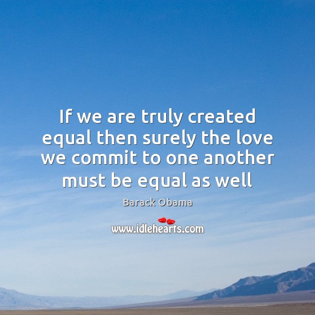 If we are truly created equal then surely the love we commit Image