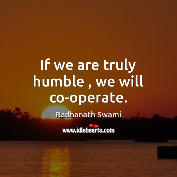 If we are truly humble , we will co-operate. Radhanath Swami Picture Quote