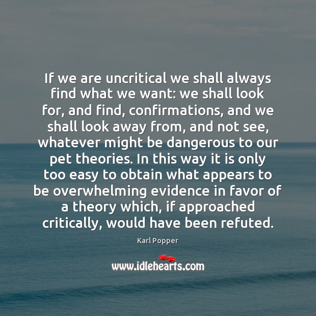 If we are uncritical we shall always find what we want: we Karl Popper Picture Quote
