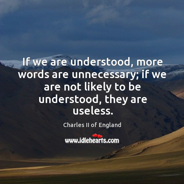 If we are understood, more words are unnecessary; if we are not Charles II of England Picture Quote