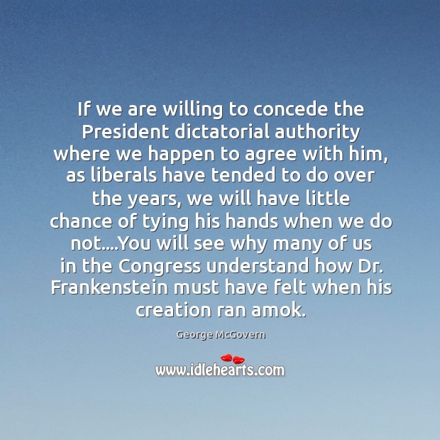 If we are willing to concede the President dictatorial authority where we George McGovern Picture Quote