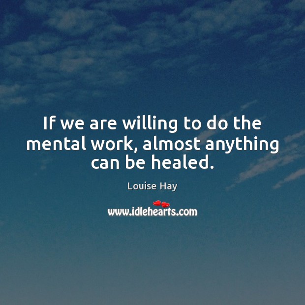 If we are willing to do the mental work, almost anything can be healed. Image