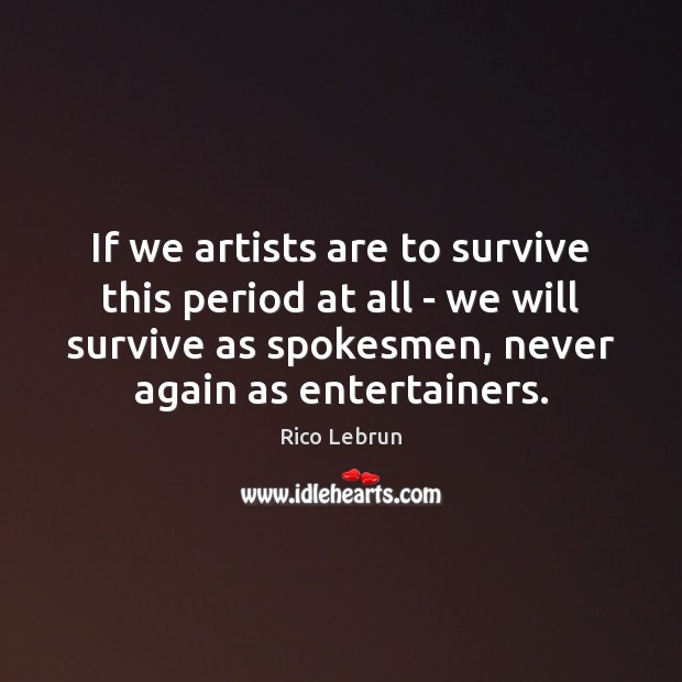 If we artists are to survive this period at all – we Rico Lebrun Picture Quote