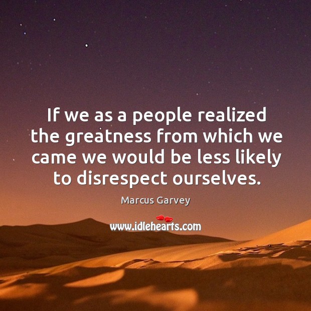 If we as a people realized the greatness from which we came Marcus Garvey Picture Quote