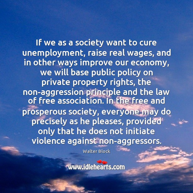 If we as a society want to cure unemployment, raise real wages, Walter Block Picture Quote