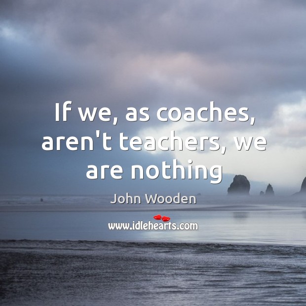 If we, as coaches, aren’t teachers, we are nothing Image