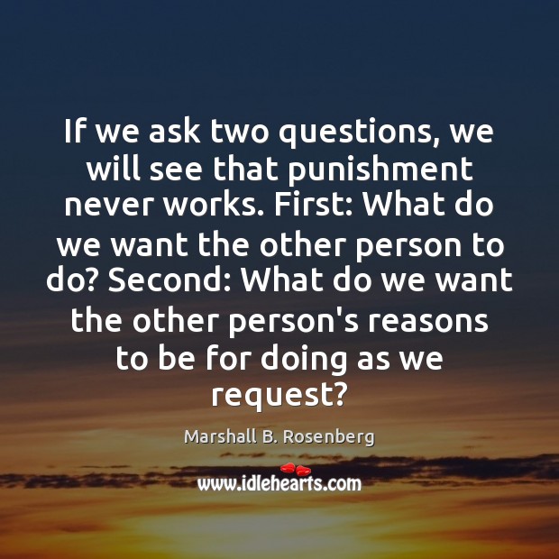 If we ask two questions, we will see that punishment never works. Marshall B. Rosenberg Picture Quote