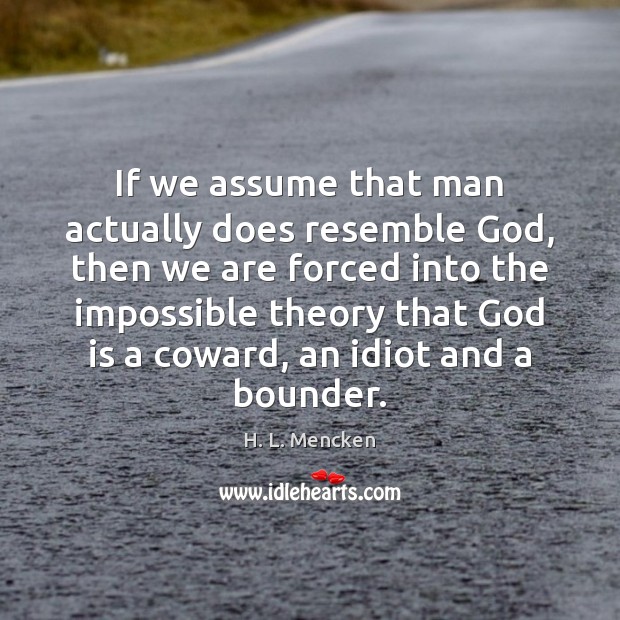 If we assume that man actually does resemble God, then we are H. L. Mencken Picture Quote