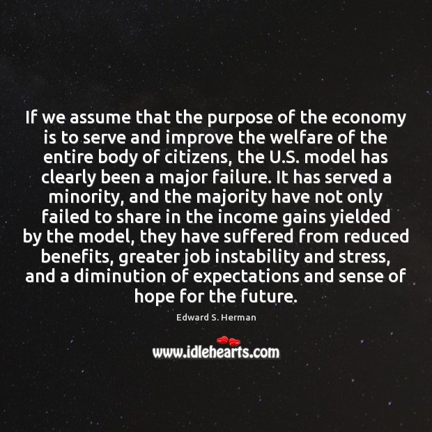 If we assume that the purpose of the economy is to serve Edward S. Herman Picture Quote