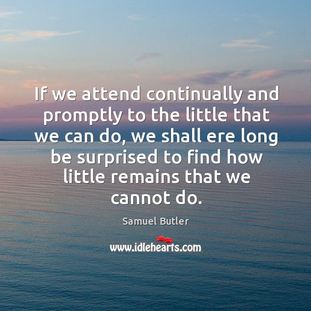 If we attend continually and promptly to the little that we can do Image
