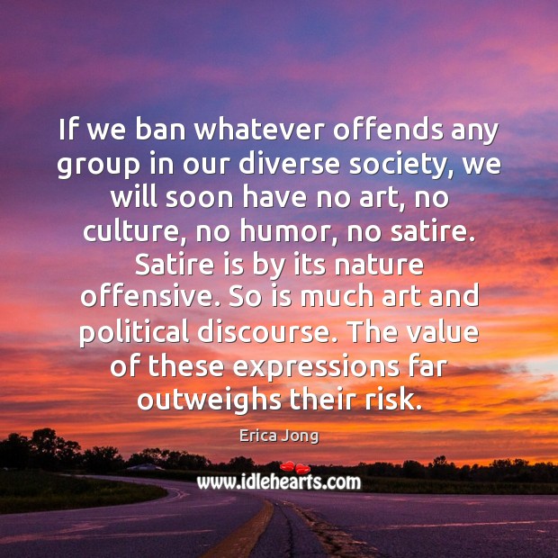 If we ban whatever offends any group in our diverse society, we Erica Jong Picture Quote