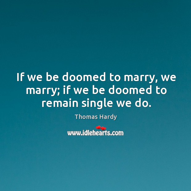 If we be doomed to marry, we marry; if we be doomed to remain single we do. Thomas Hardy Picture Quote
