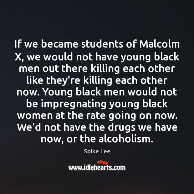 If we became students of Malcolm X, we would not have young Image