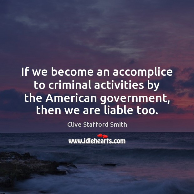 If we become an accomplice to criminal activities by the American government, Clive Stafford Smith Picture Quote