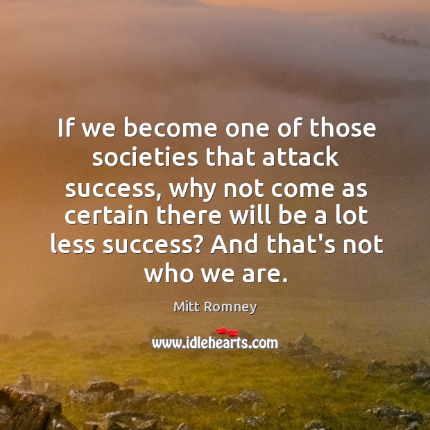 If we become one of those societies that attack success, why not Mitt Romney Picture Quote