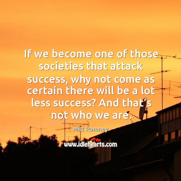 If we become one of those societies that attack success, why not come as certain there will be a lot less success? Image