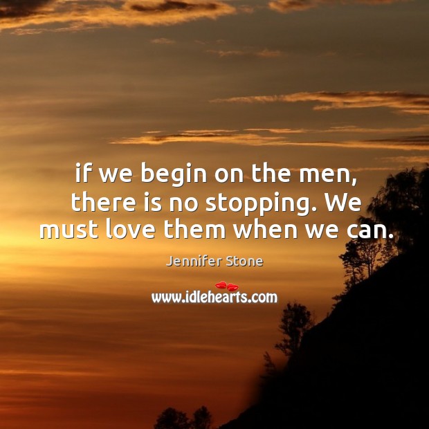 If we begin on the men, there is no stopping. We must love them when we can. Image