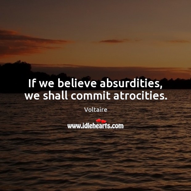 If we believe absurdities, we shall commit atrocities. Voltaire Picture Quote