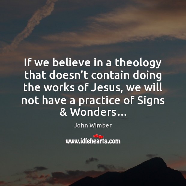 If we believe in a theology that doesn’t contain doing the John Wimber Picture Quote