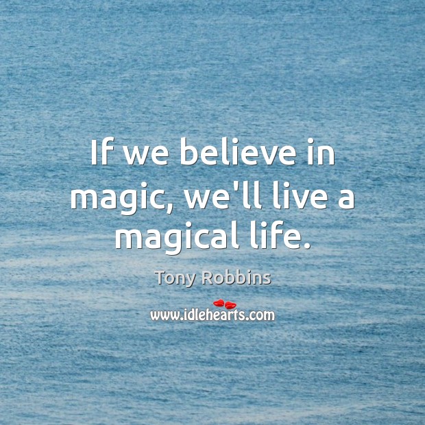 If we believe in magic, we’ll live a magical life. Tony Robbins Picture Quote